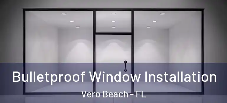 Bulletproof Window Installation Vero Beach - FL