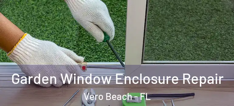  Garden Window Enclosure Repair Vero Beach - FL