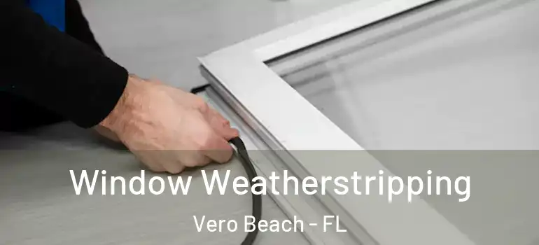  Window Weatherstripping Vero Beach - FL